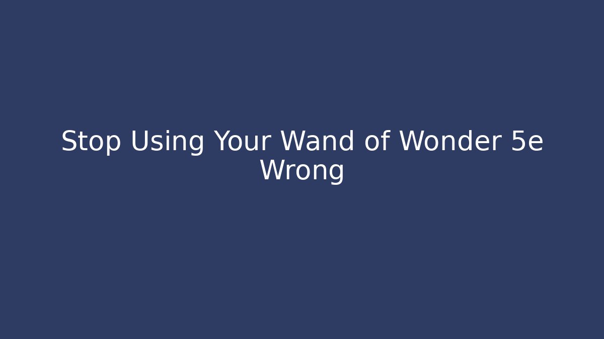 Stop Using Your Wand of Wonder 5e Wrong