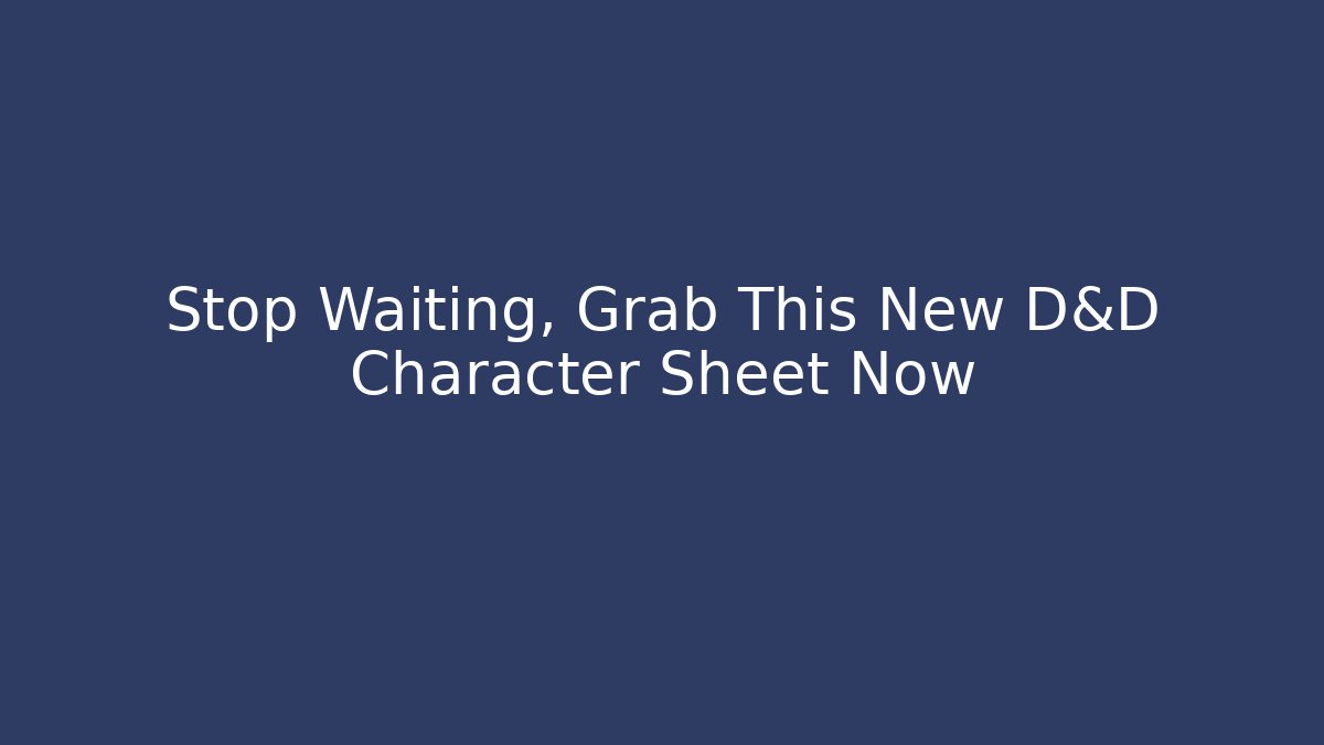 Stop Waiting, Grab This New D&D Character Sheet Now