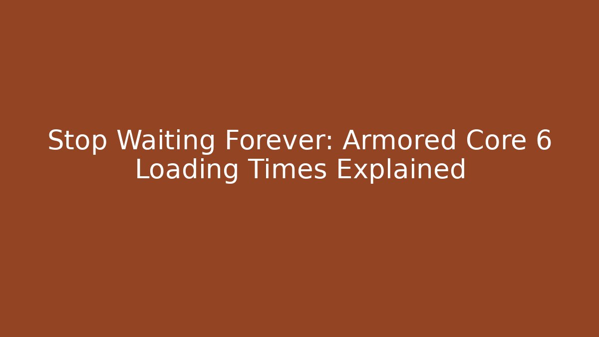 Stop Waiting Forever: Armored Core 6 Loading Times Explained