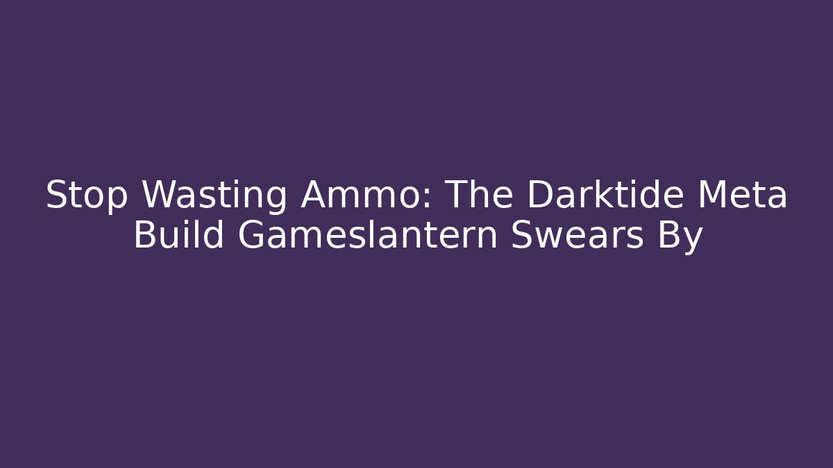 Stop Wasting Ammo: The Darktide Meta Build Gameslantern Swears By - Vintage E-Juice