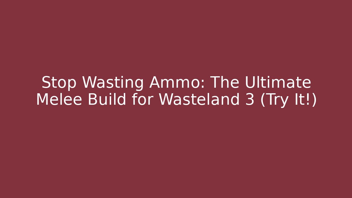 Stop Wasting Ammo: The Ultimate Melee Build for Wasteland 3 (Try It!)