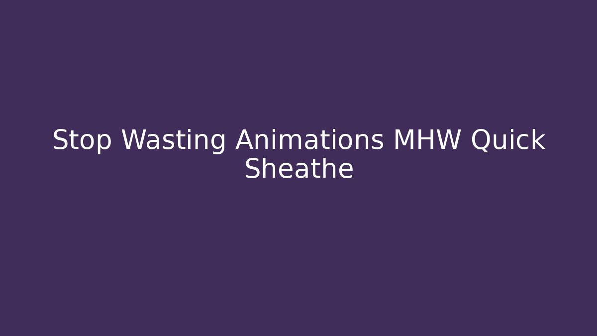 Stop Wasting Animations MHW Quick Sheathe - Vintage E-Juice