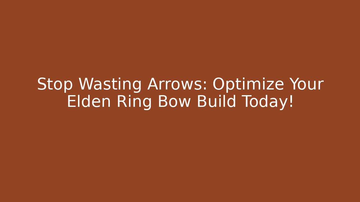 Stop Wasting Arrows: Optimize Your Elden Ring Bow Build Today!