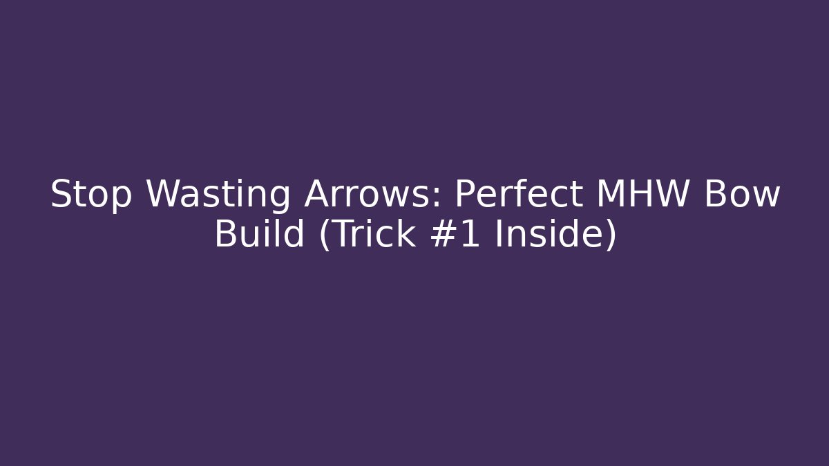 Stop Wasting Arrows: Perfect MHW Bow Build (Trick #1 Inside)