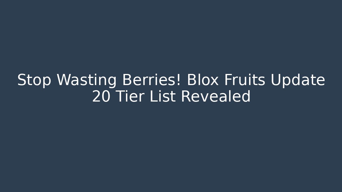 Stop Wasting Berries! Blox Fruits Update 20 Tier List Revealed