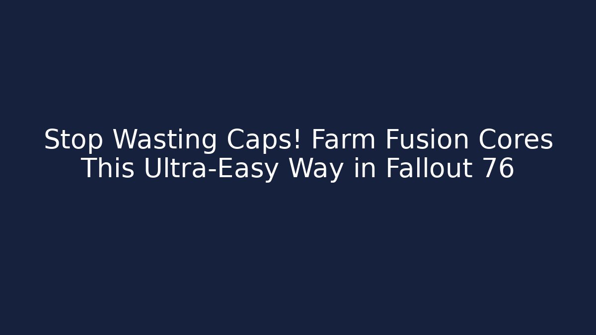 Stop Wasting Caps! Farm Fusion Cores This Ultra-Easy Way in Fallout 76