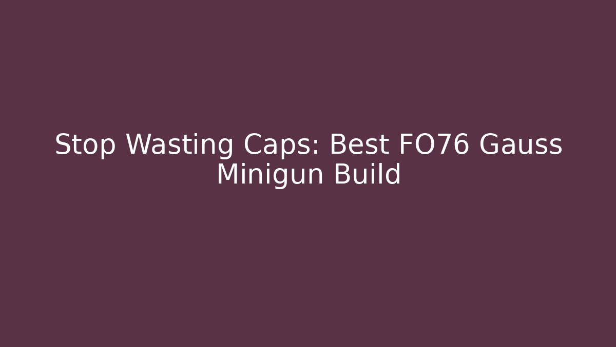 Stop Wasting Caps: Best FO76 Gauss Minigun Build