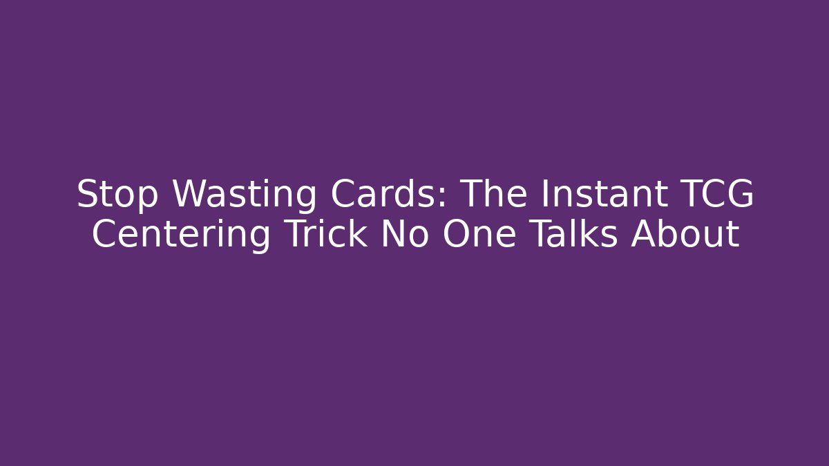 Stop Wasting Cards: The Instant TCG Centering Trick No One Talks About - Vintage E-Juice