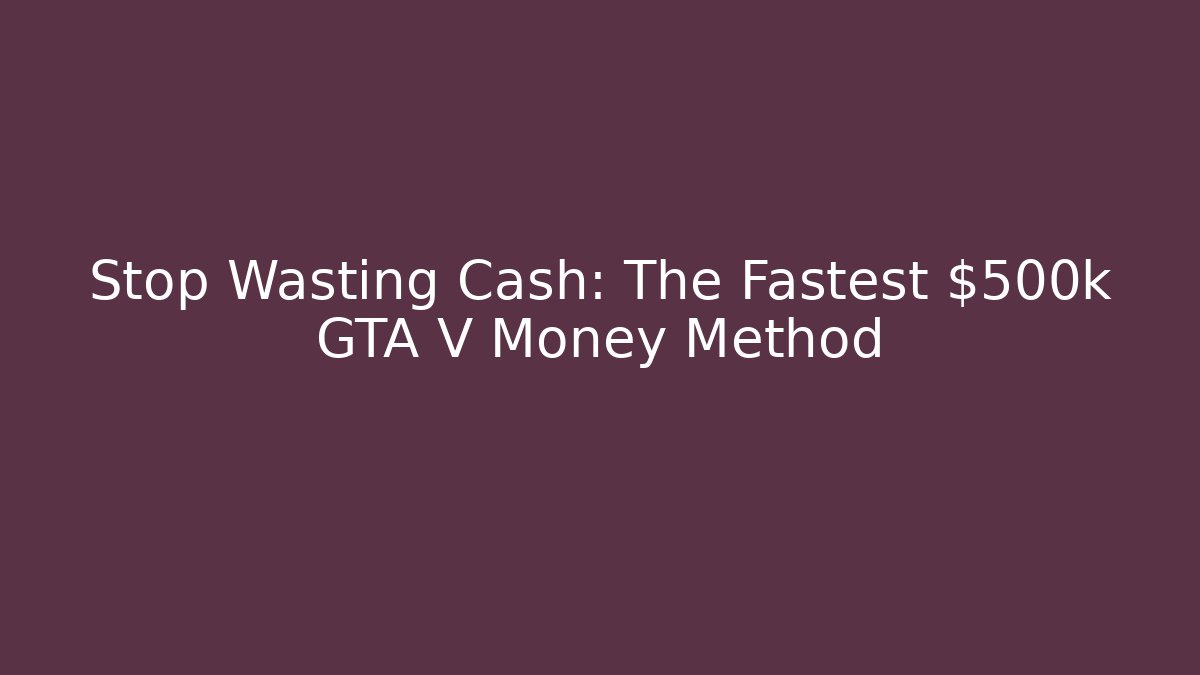 Stop Wasting Cash: The Fastest $500k GTA V Money Method