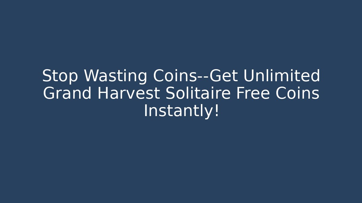 Stop Wasting Coins—Get Unlimited Grand Harvest Solitaire Free Coins Instantly!