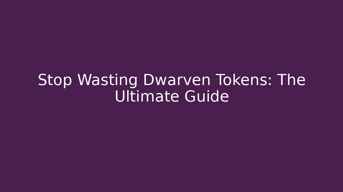 Stop Wasting Dwarven Tokens: The Ultimate Guide
