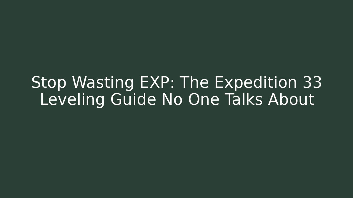 Stop Wasting EXP: The Expedition 33 Leveling Guide No One Talks About - Vintage E-Juice