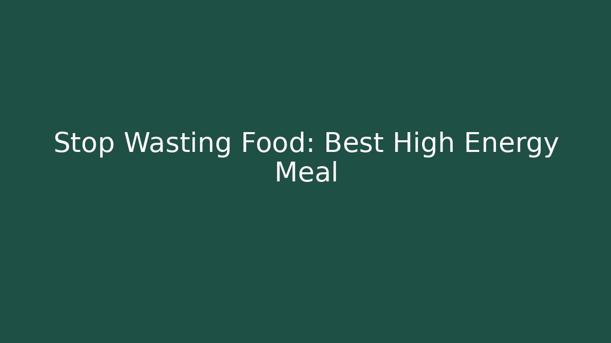 Stop Wasting Food: Best High Energy Meal