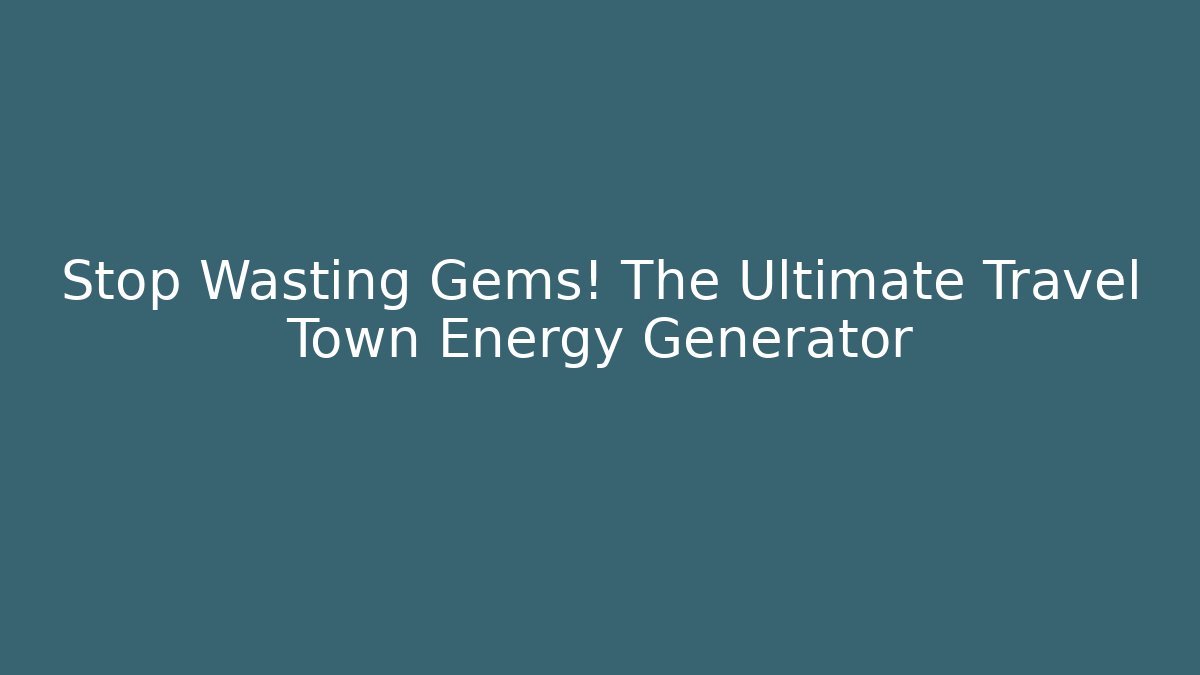 Stop Wasting Gems! The Ultimate Travel Town Energy Generator
