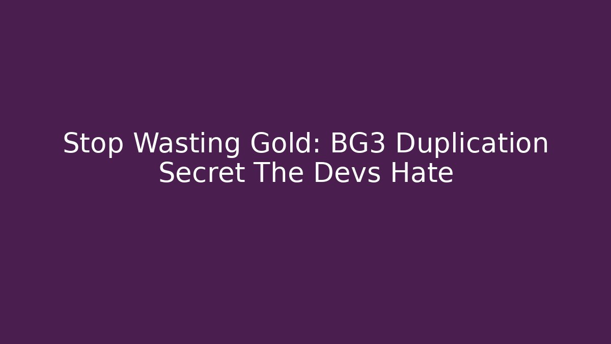 Stop Wasting Gold: BG3 Duplication Secret The Devs Hate