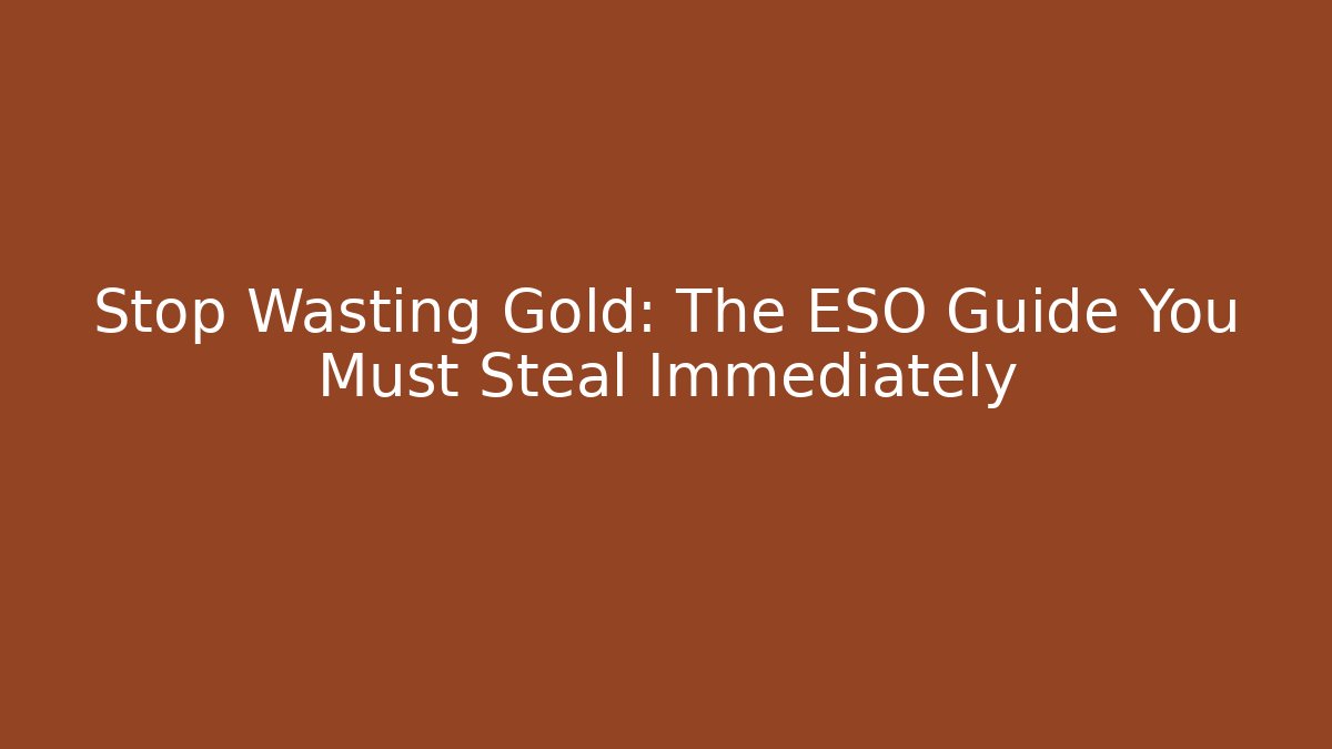 Stop Wasting Gold: The ESO Guide You Must Steal Immediately