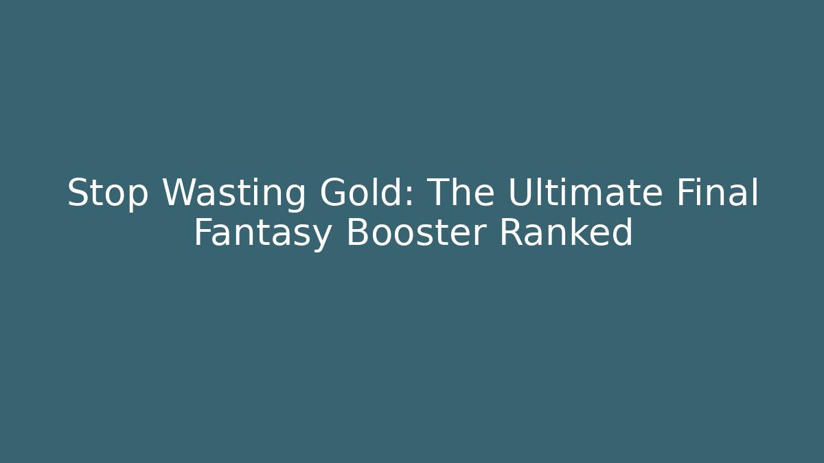 Stop Wasting Gold: The Ultimate Final Fantasy Booster Ranked