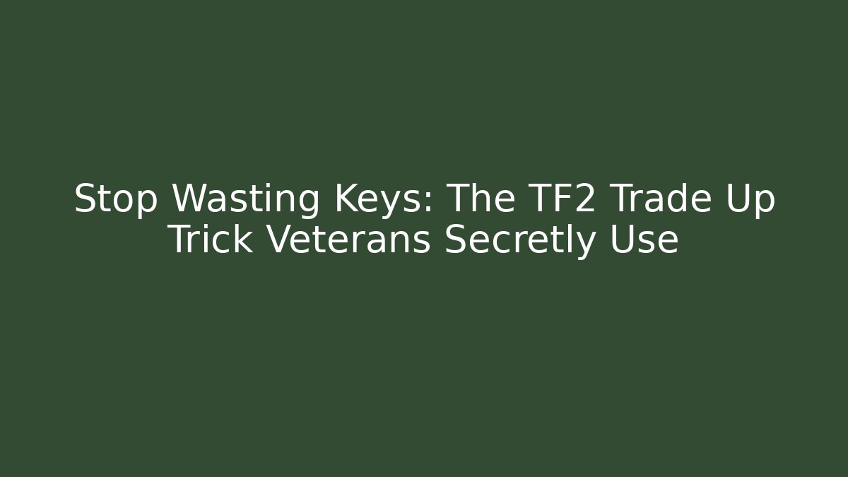 Stop Wasting Keys: The TF2 Trade Up Trick Veterans Secretly Use