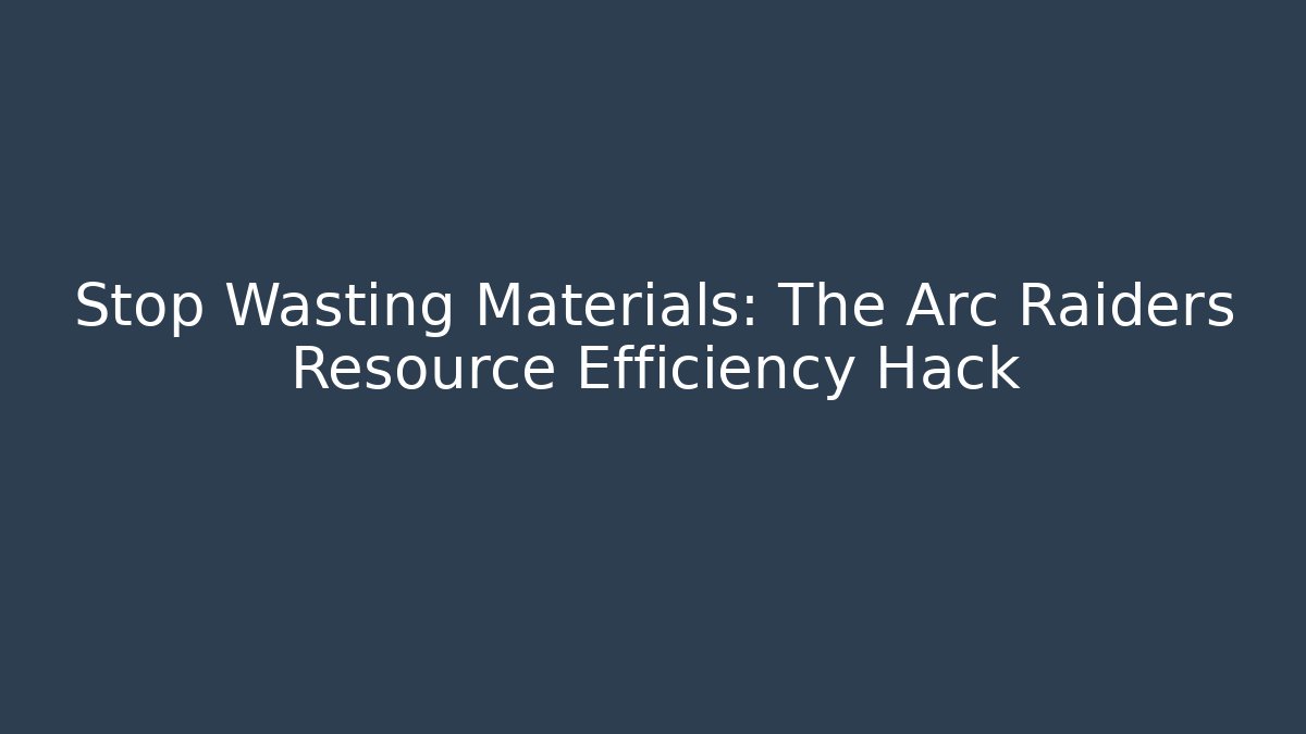Stop Wasting Materials: The Arc Raiders Resource Efficiency Hack