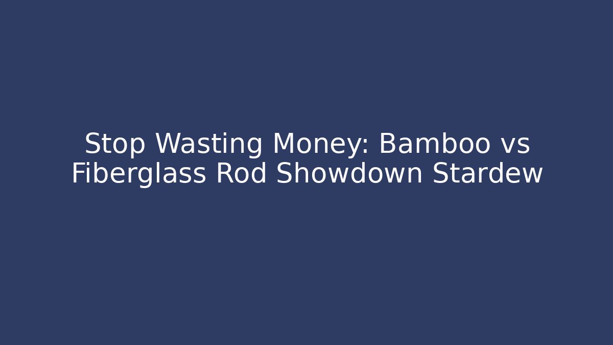 Stop Wasting Money: Bamboo vs Fiberglass Rod Showdown Stardew