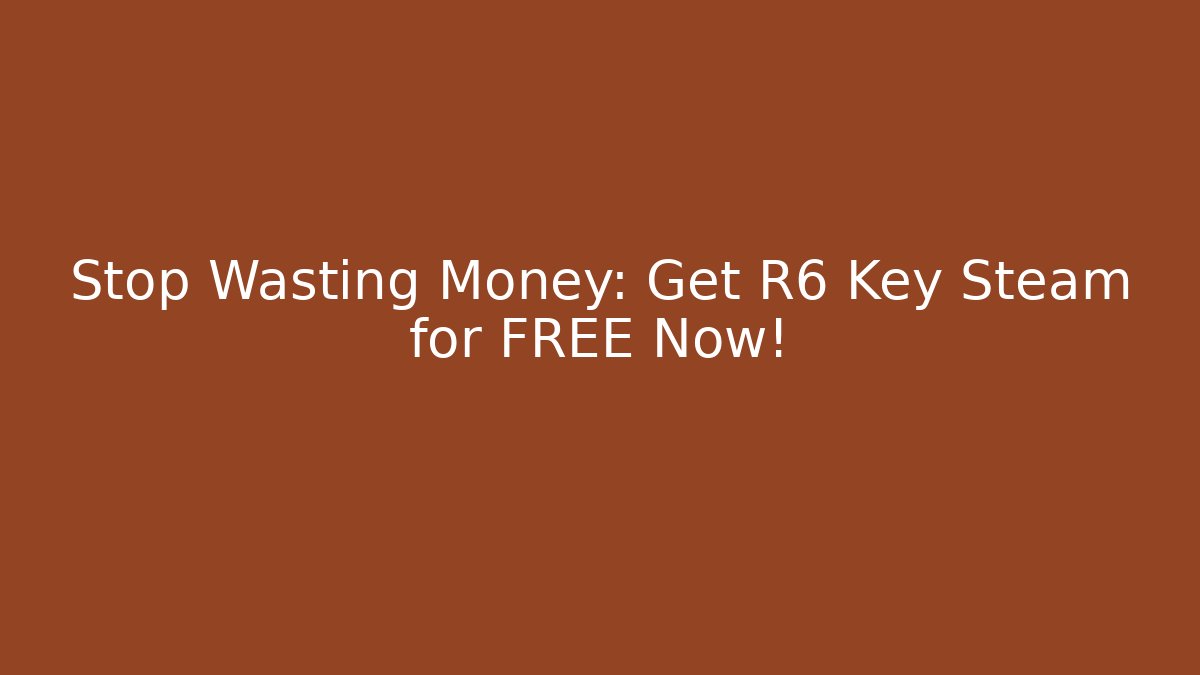 Stop Wasting Money: Get R6 Key Steam for FREE Now!