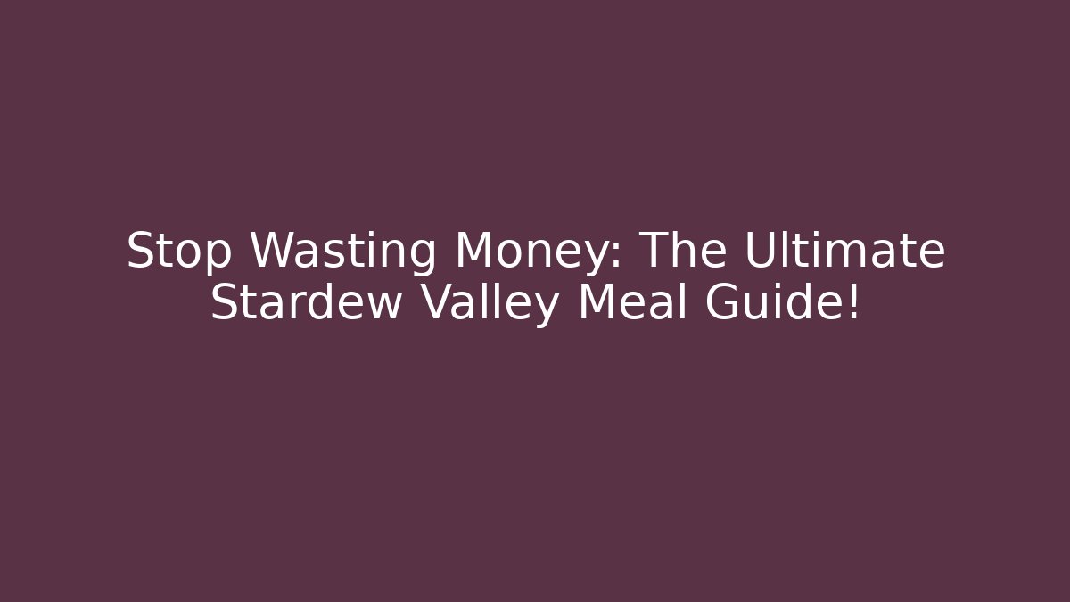 Stop Wasting Money: The Ultimate Stardew Valley Meal Guide!