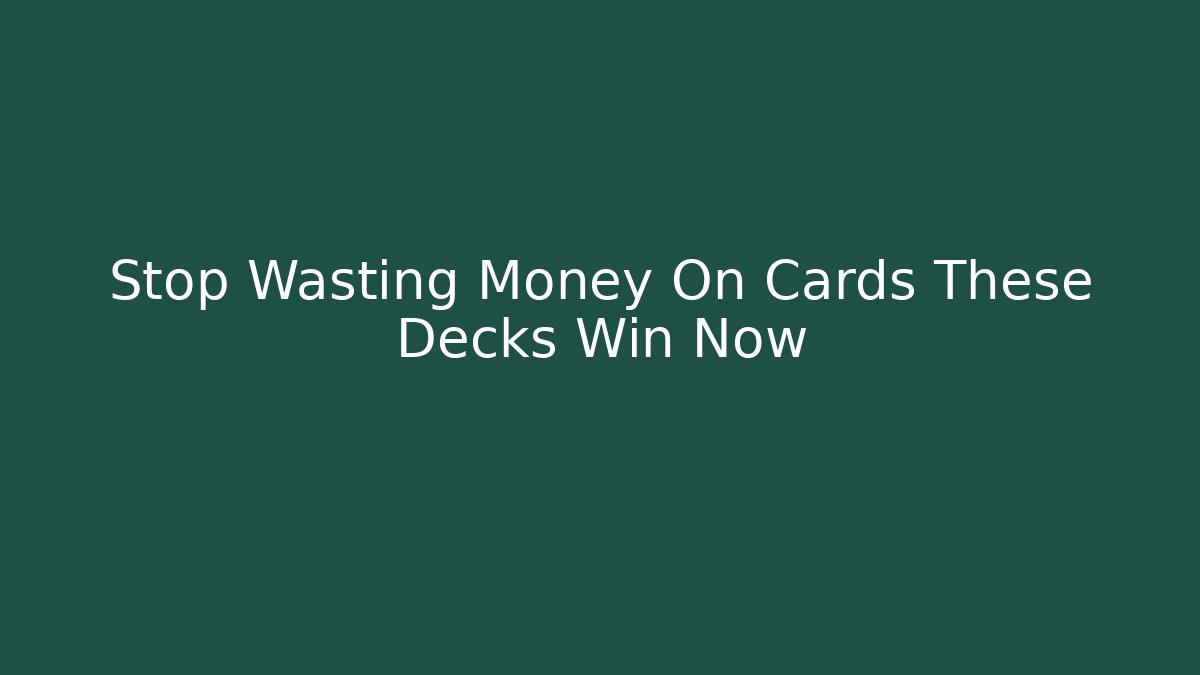 Stop Wasting Money On Cards These Decks Win Now