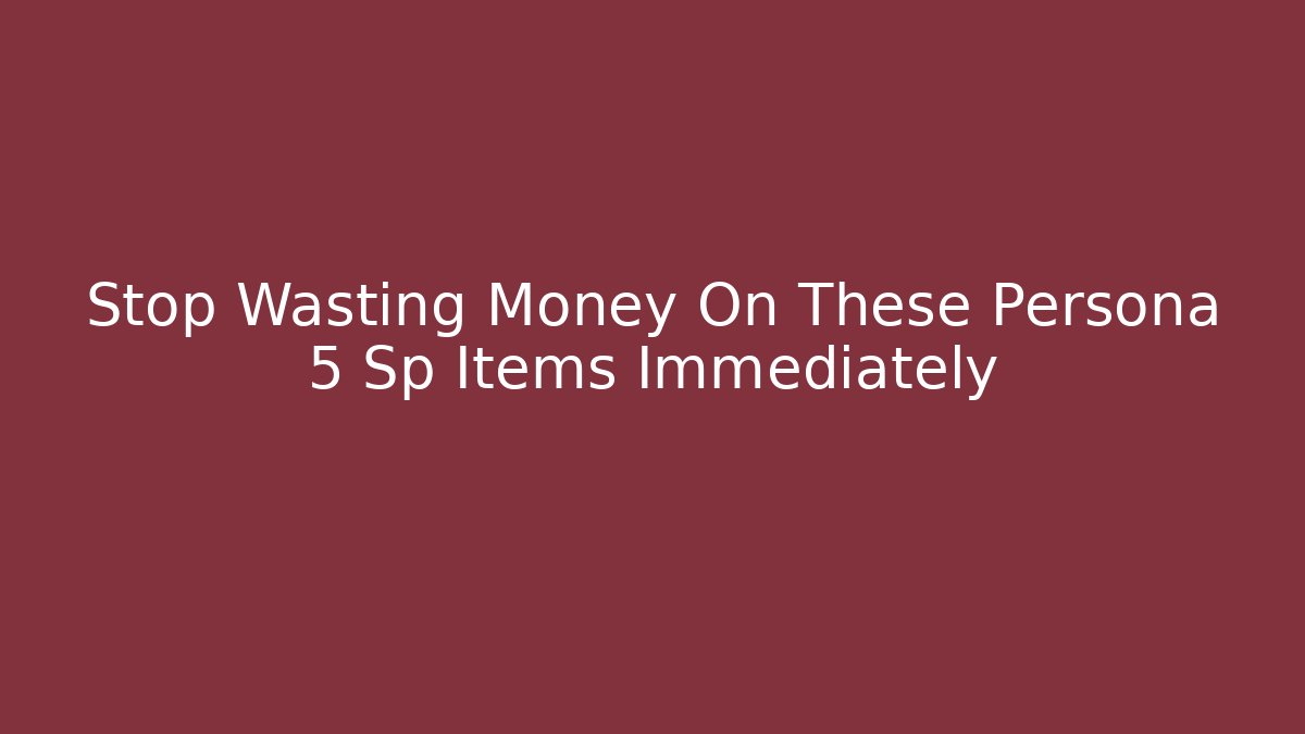 Stop Wasting Money On These Persona 5 Sp Items Immediately