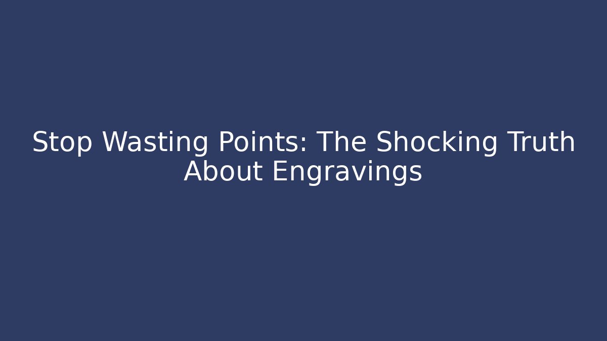 Stop Wasting Points: The Shocking Truth About Engravings