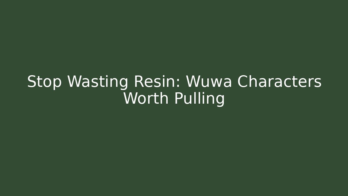 Stop Wasting Resin: Wuwa Characters Worth Pulling
