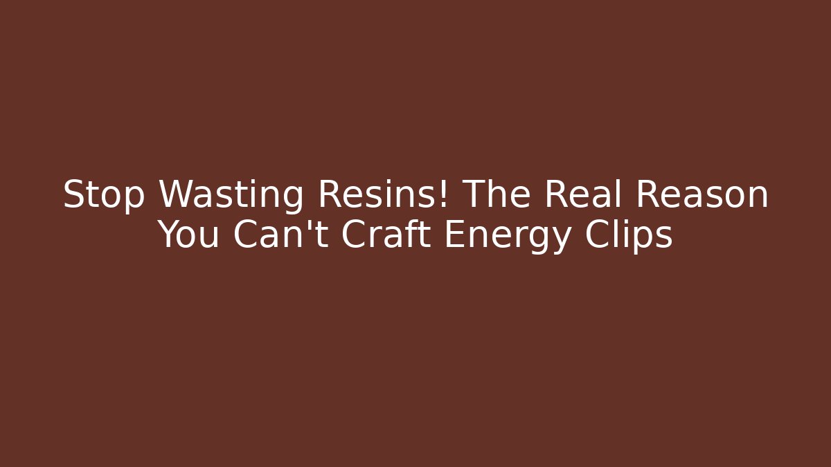 Stop Wasting Resins! The Real Reason You Can't Craft Energy Clips