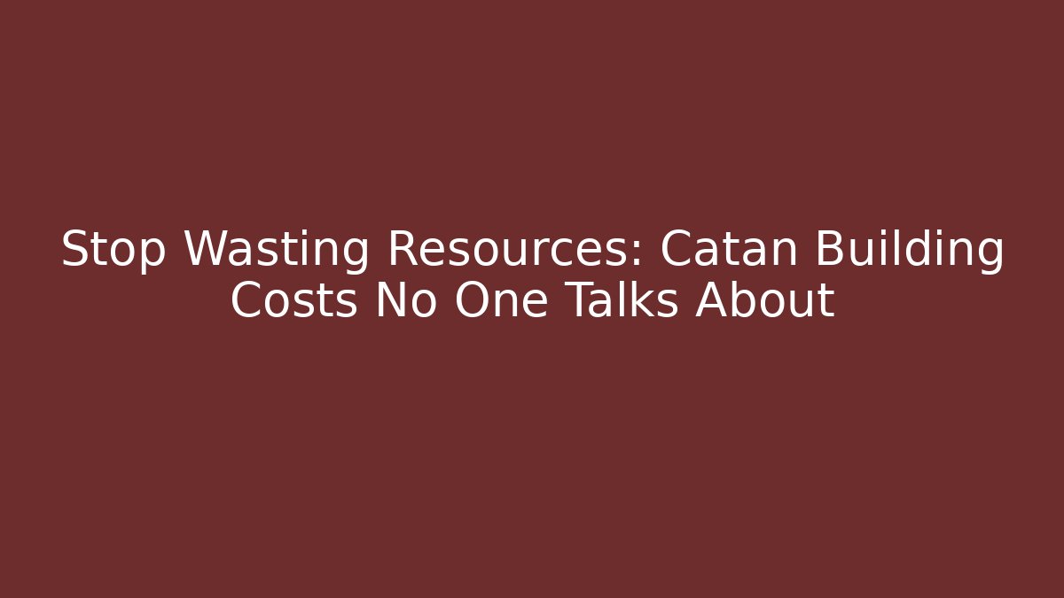 Stop Wasting Resources: Catan Building Costs No One Talks About