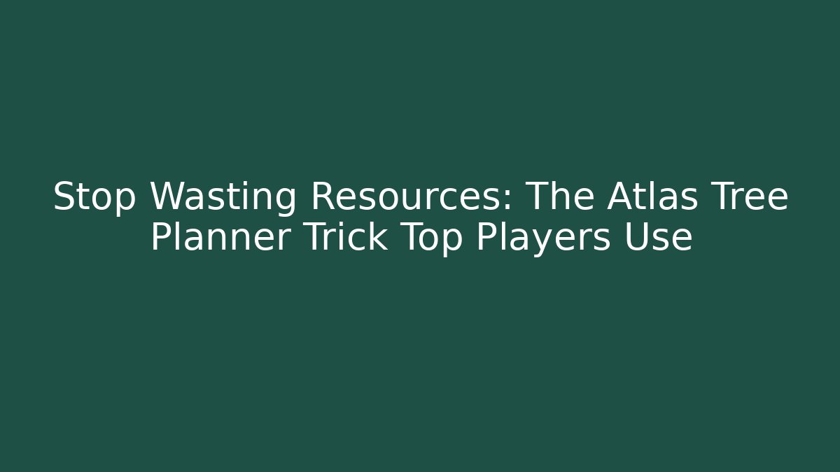 Stop Wasting Resources: The Atlas Tree Planner Trick Top Players Use