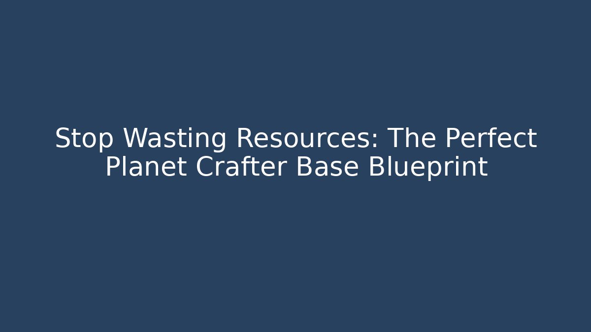 Stop Wasting Resources: The Perfect Planet Crafter Base Blueprint