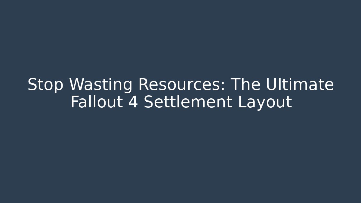 Stop Wasting Resources: The Ultimate Fallout 4 Settlement Layout