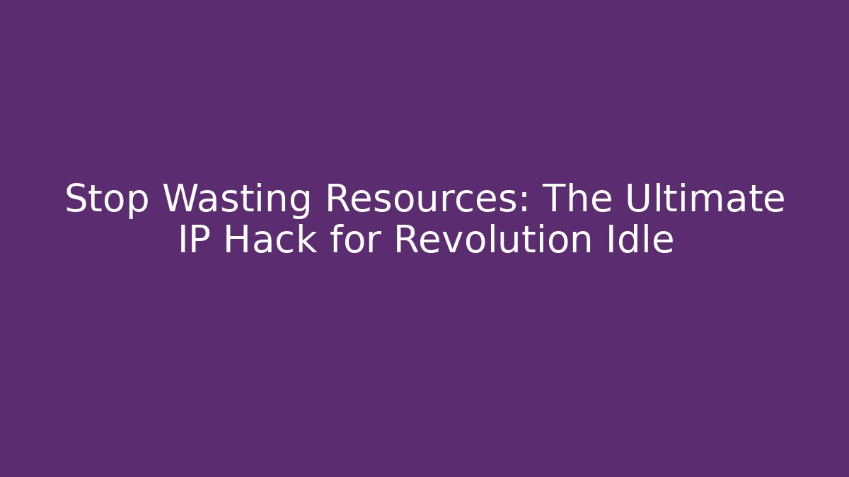 Stop Wasting Resources: The Ultimate IP Hack for Revolution Idle