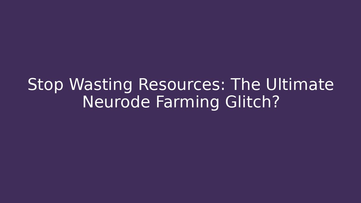 Stop Wasting Resources: The Ultimate Neurode Farming Glitch?