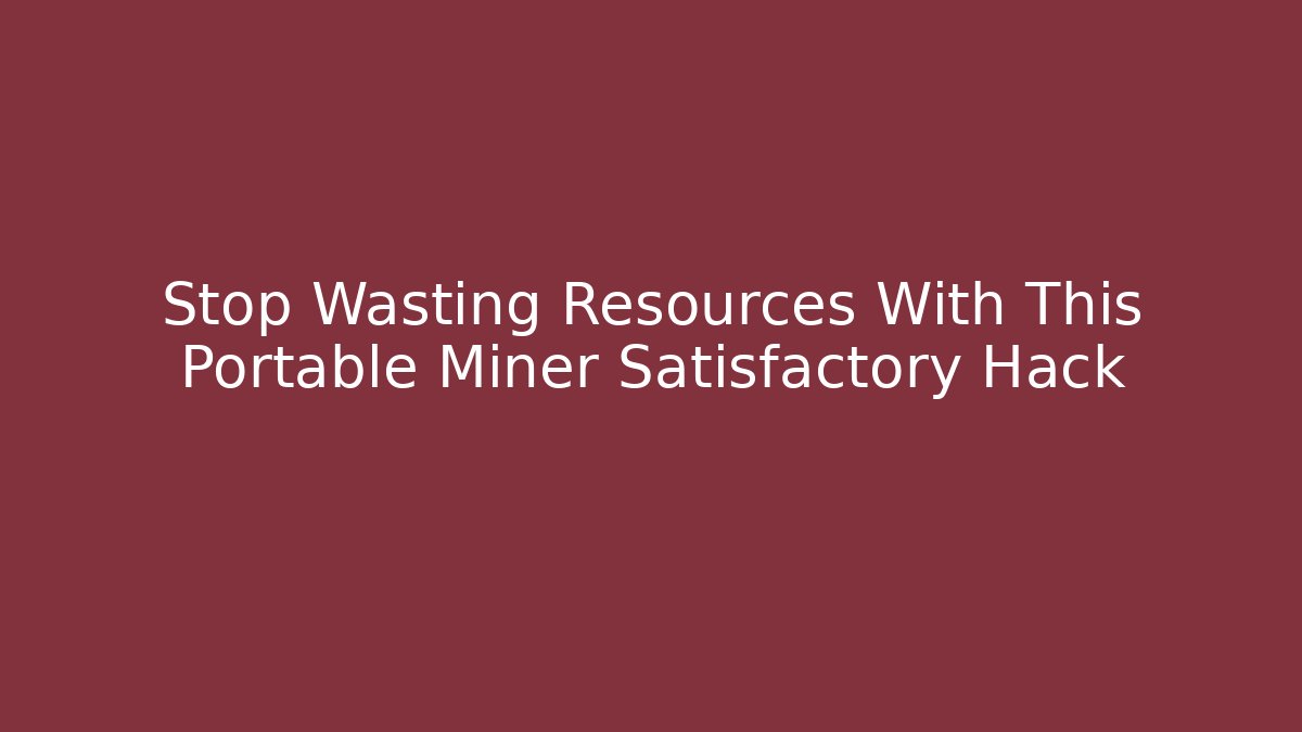 Stop Wasting Resources With This Portable Miner Satisfactory Hack - Vintage E-Juice