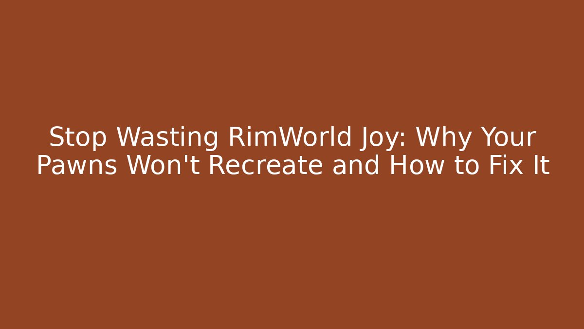 Stop Wasting RimWorld Joy: Why Your Pawns Won't Recreate and How to Fix It