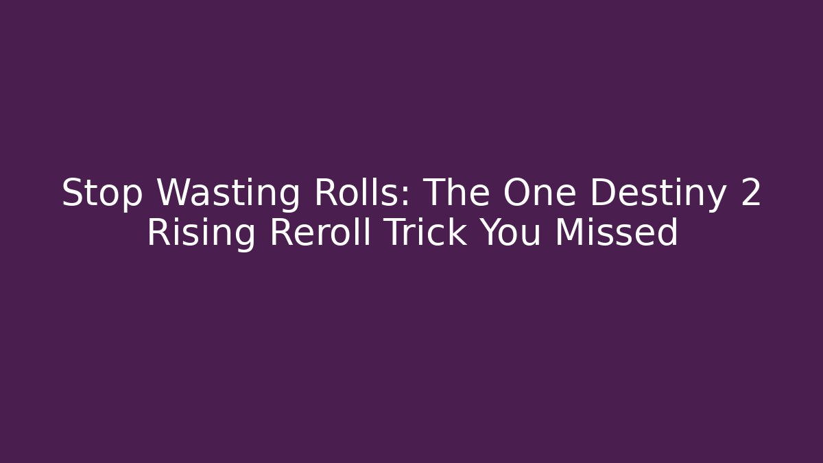 Stop Wasting Rolls: The One Destiny 2 Rising Reroll Trick You Missed