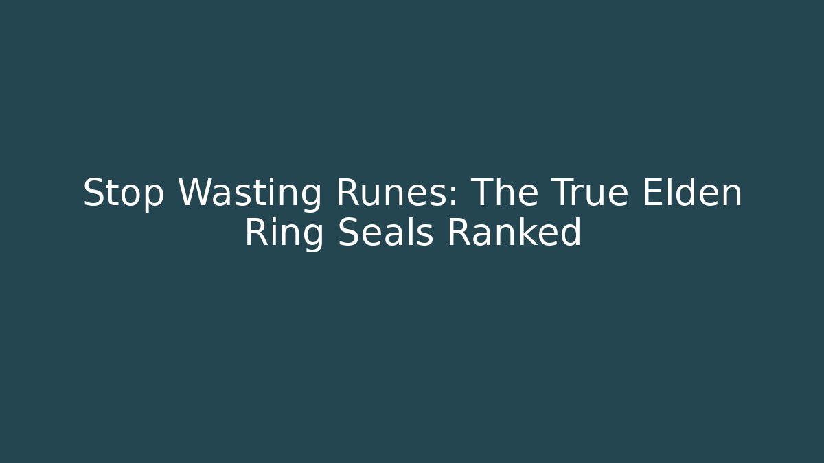 Stop Wasting Runes: The True Elden Ring Seals Ranked