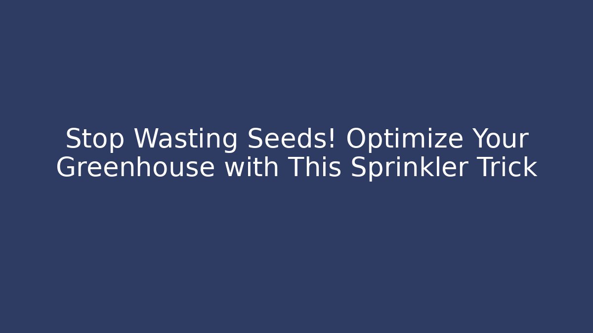 Stop Wasting Seeds! Optimize Your Greenhouse with This Sprinkler Trick