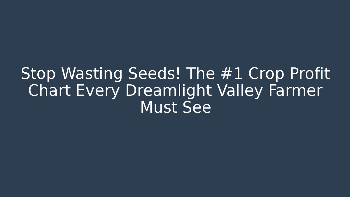 Stop Wasting Seeds! The #1 Crop Profit Chart Every Dreamlight Valley Farmer Must See