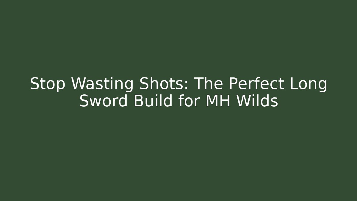 Stop Wasting Shots: The Perfect Long Sword Build for MH Wilds