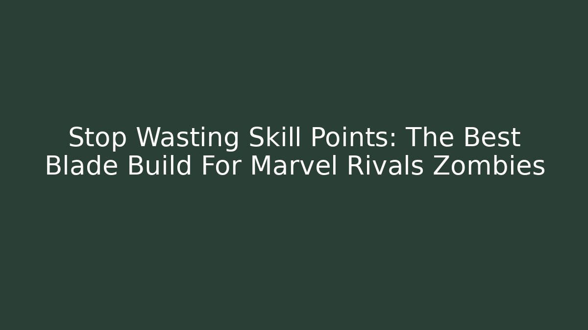 Stop Wasting Skill Points: The Best Blade Build For Marvel Rivals Zombies - Vintage E-Juice