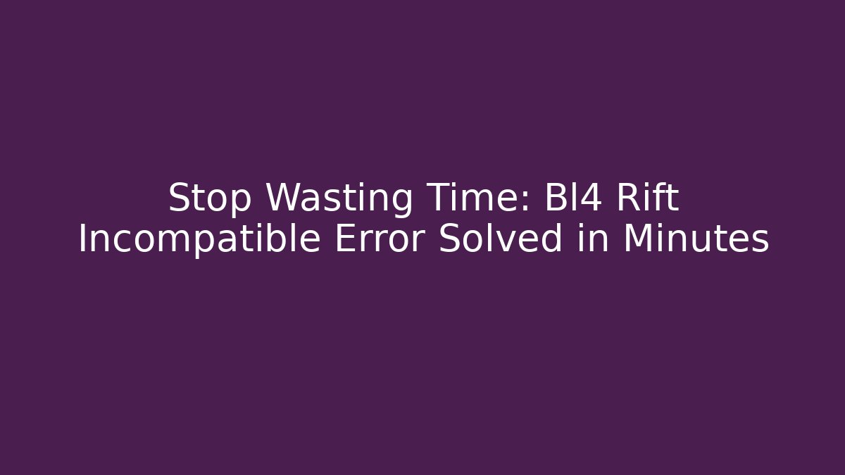 Stop Wasting Time: Bl4 Rift Incompatible Error Solved in Minutes