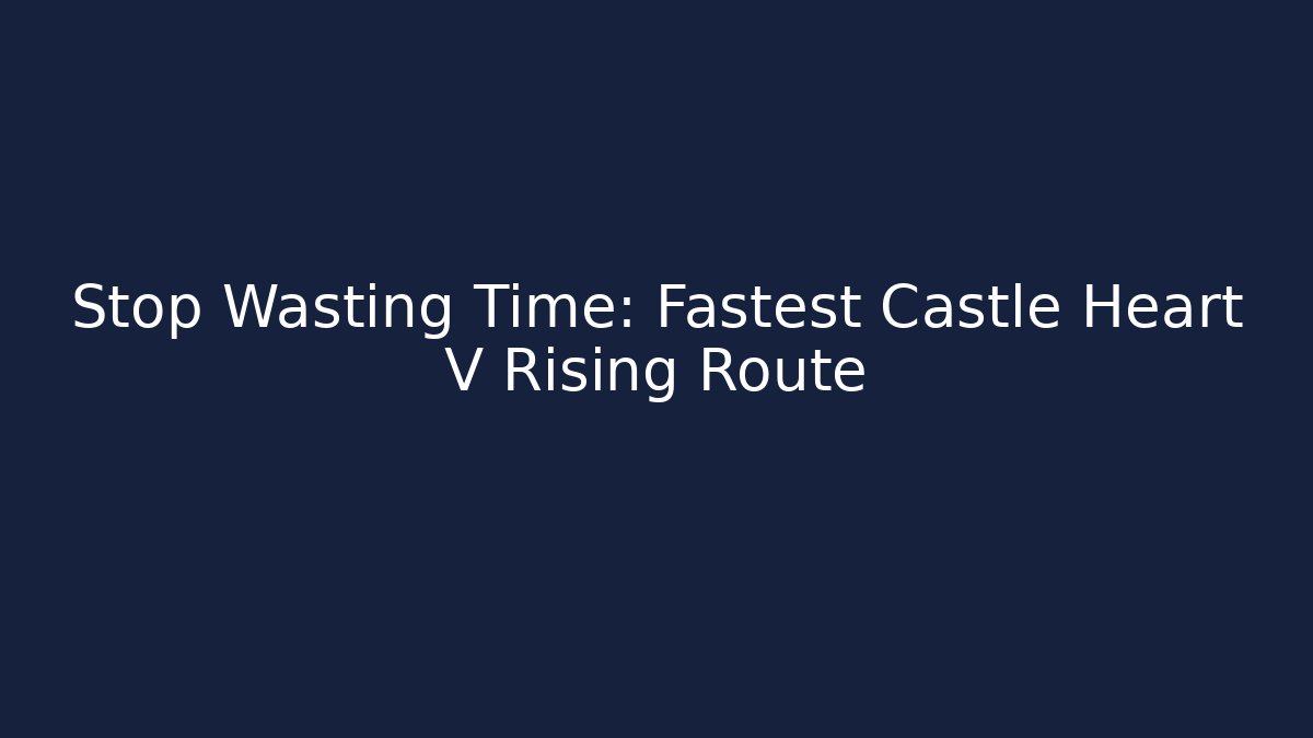 Stop Wasting Time: Fastest Castle Heart V Rising Route