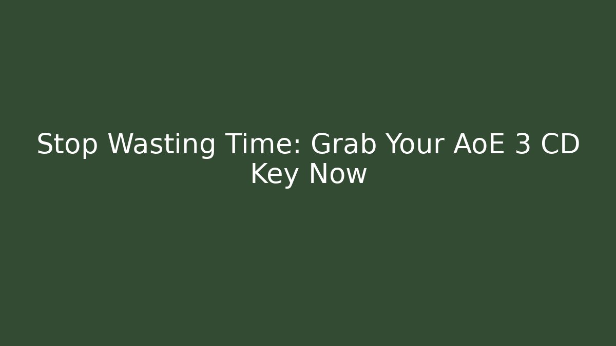 Stop Wasting Time: Grab Your AoE 3 CD Key Now