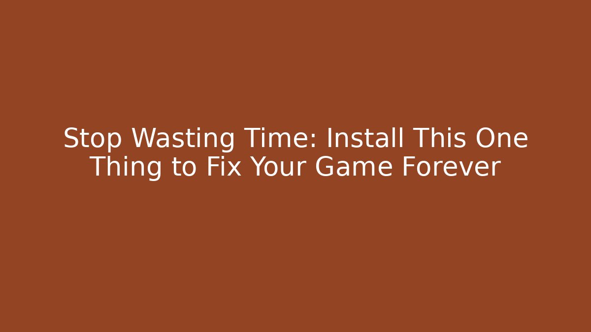 Stop Wasting Time: Install This One Thing to Fix Your Game Forever