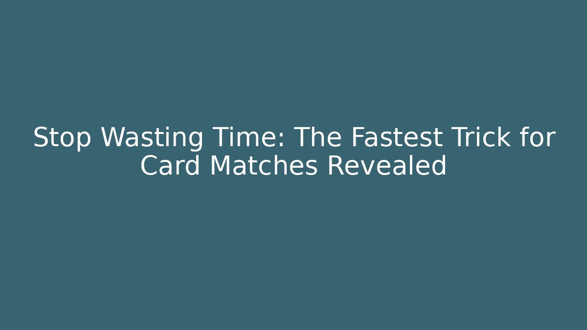 Stop Wasting Time: The Fastest Trick for Card Matches Revealed